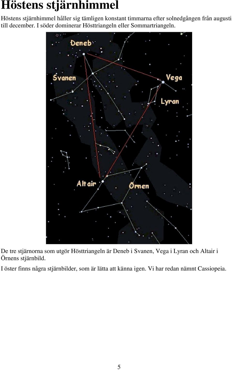De tre stjärnorna som utgör Hösttriangeln är Deneb i Svanen, Vega i Lyran och Altair i Örnens