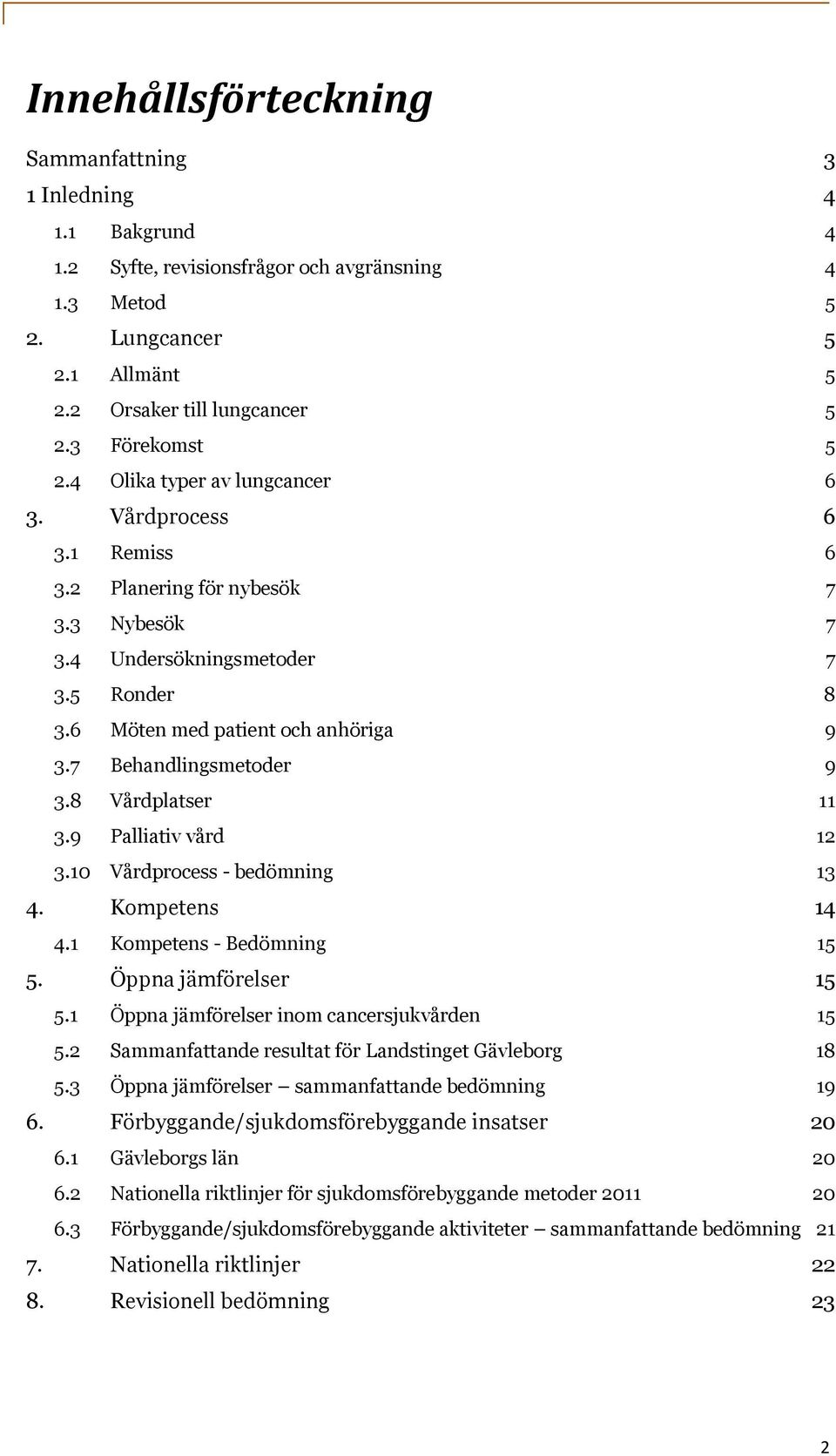 7 Behandlingsmetoder 9 3.8 Vårdplatser 11 3.9 Palliativ vård 12 3.10 Vårdprocess - bedömning 13 4. Kompetens 14 4.1 Kompetens - Bedömning 15 5. Öppna jämförelser 15 5.