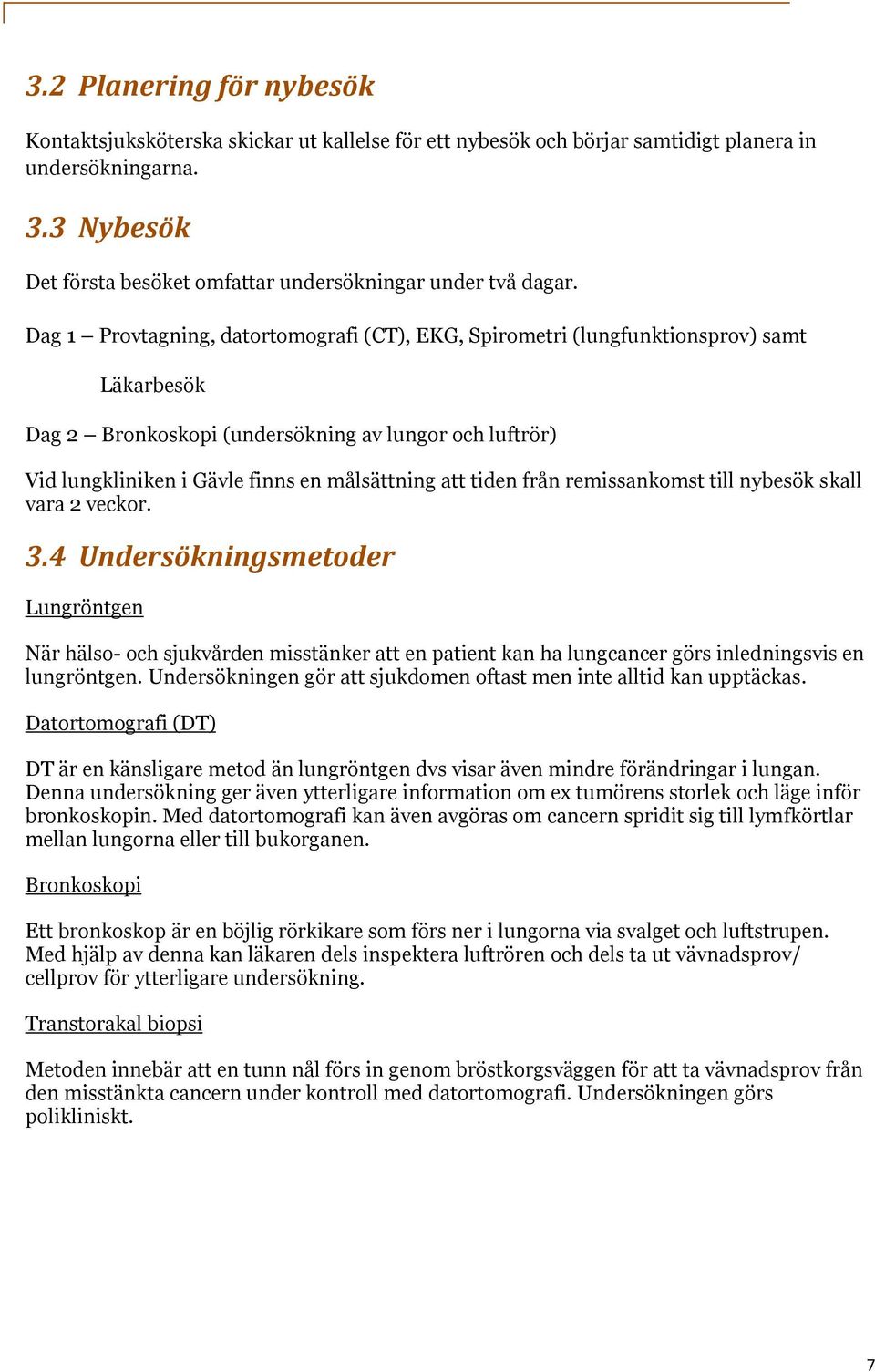 Dag 1 Provtagning, datortomografi (CT), EKG, Spirometri (lungfunktionsprov) samt Läkarbesök Dag 2 Bronkoskopi (undersökning av lungor och luftrör) Vid lungkliniken i Gävle finns en målsättning att