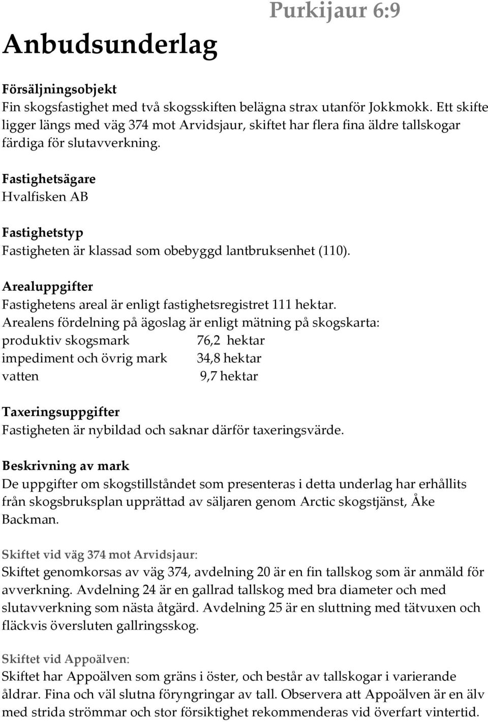 Fastighetsägare Hvalfisken AB Fastighetstyp Fastigheten är klassad som obebyggd lantbruksenhet (110). Arealuppgifter Fastighetens areal är enligt fastighetsregistret 111 hektar.