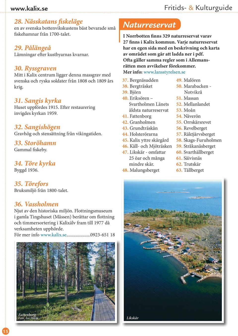 Sangishögen Gravhög och stensättning från vikingatiden. 33. Storöhamn Gammal fiskeby. 34. Töre kyrka Byggd 1936. Naturreservat I Norrbotten finns 329 naturreservat varav 27 finns i Kalix kommun.
