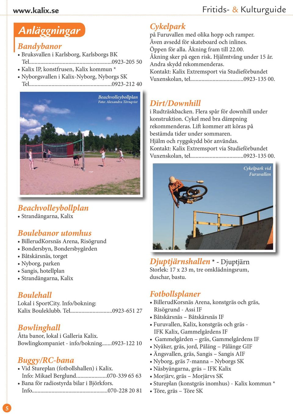 Åkning sker på egen risk. Hjälmtvång under 15 år. Andra skydd rekommenderas. Kontakt: Kalix Extremsport via Studieförbundet Vuxenskolan, tel...0923-135 00. Dirt/Downhill i Rudträskbacken.
