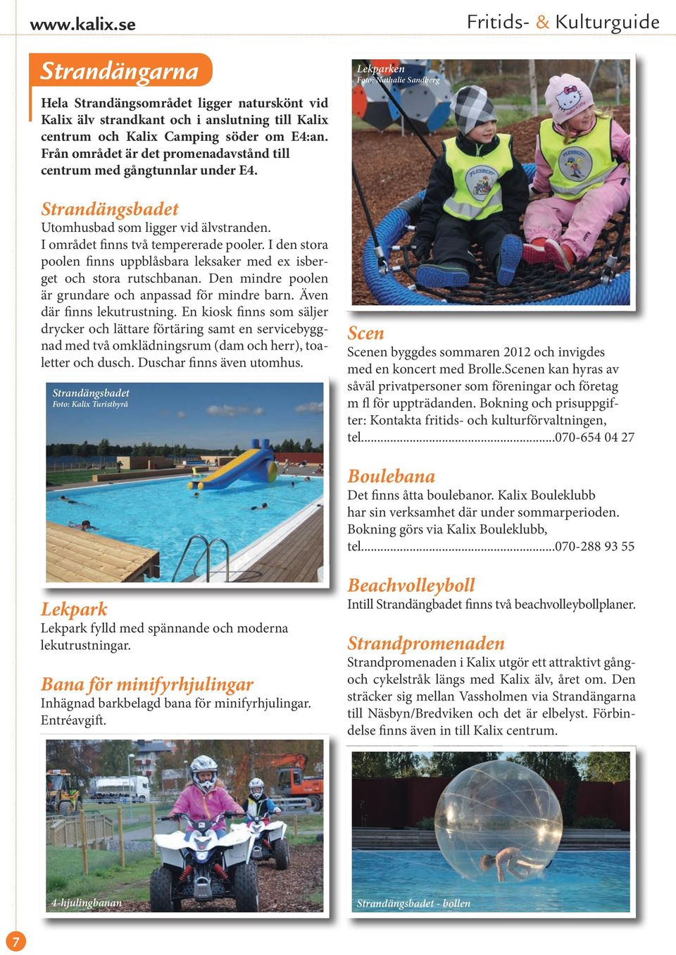 I den stora poolen finns uppblåsbara leksaker med ex isberget och stora rutschbanan. Den mindre poolen är grundare och anpassad för mindre barn. Även där finns lekutrustning.