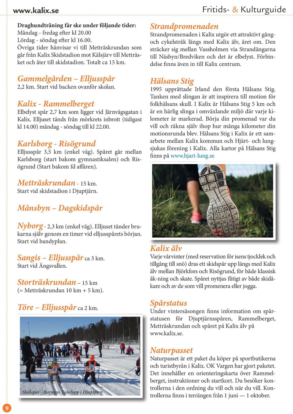 Gammelgården Elljusspår 2,2 km. Start vid backen ovanför skolan. Kalix - Rammelberget Elbelyst spår 2,7 km som ligger vid Järnvägsgatan i Kalix. Elljuset tänds från mörkrets inbrott (tidigast kl 14.