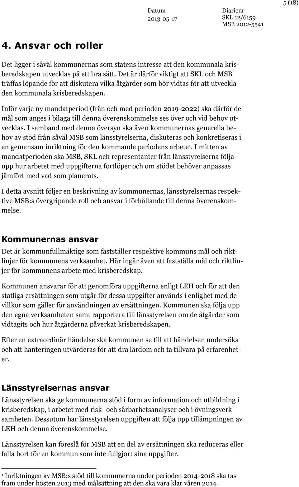 Inför varje ny mandatperiod (från och med perioden 2019-2022) ska därför de mål som anges i bilaga till denna överenskommelse ses över och vid behov utvecklas.