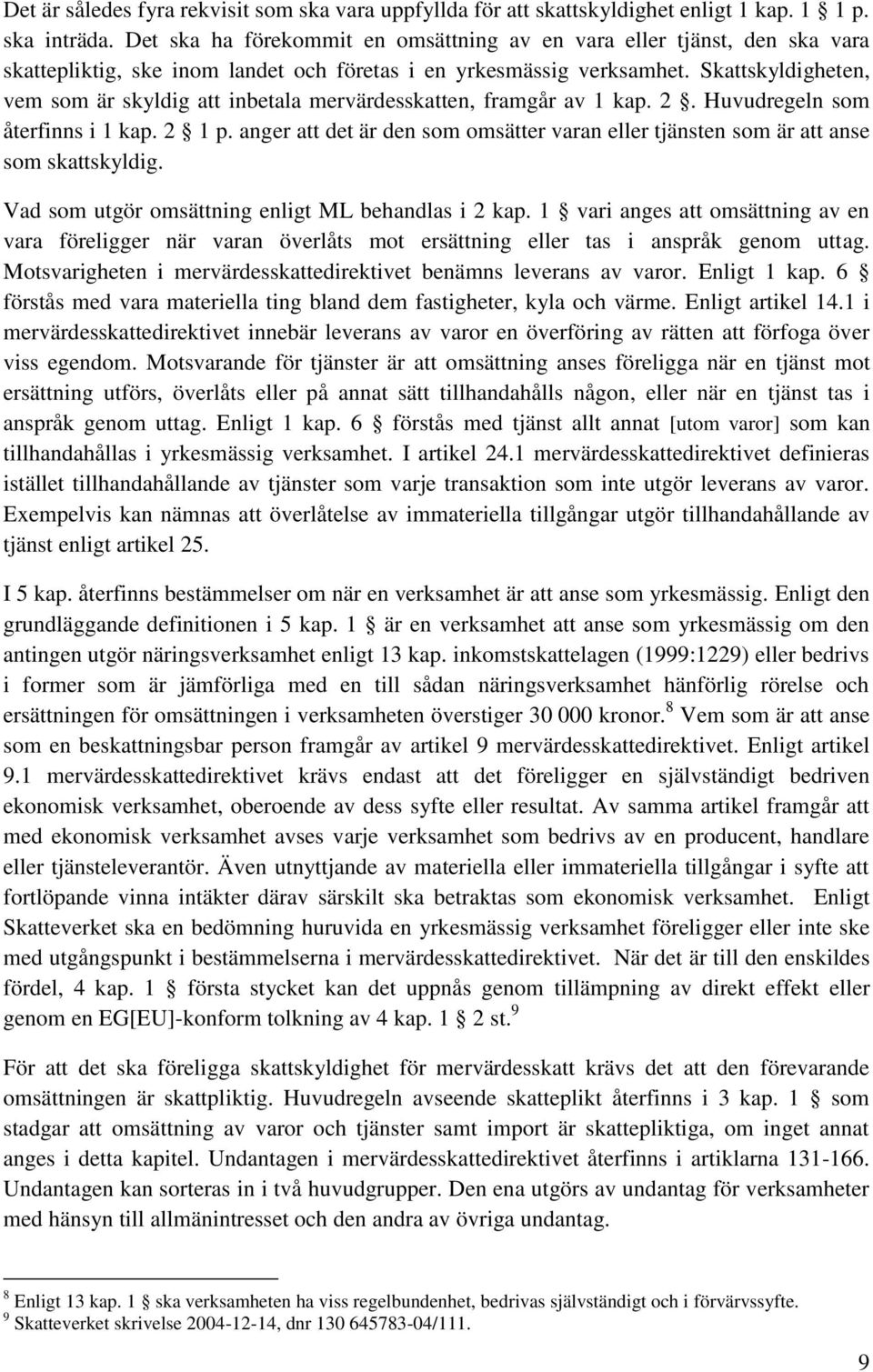 Skattskyldigheten, vem som är skyldig att inbetala mervärdesskatten, framgår av 1 kap. 2. Huvudregeln som återfinns i 1 kap. 2 1 p.