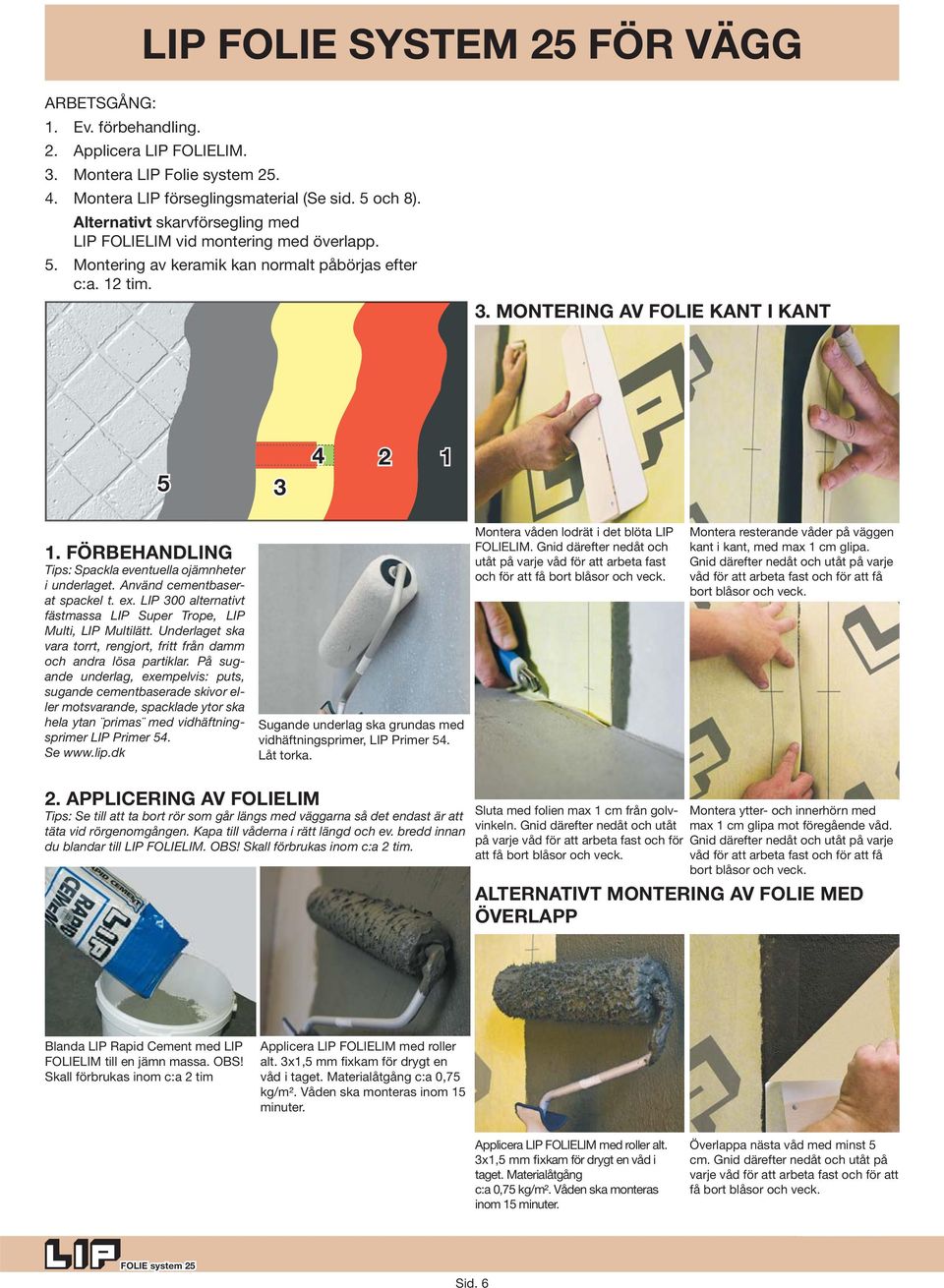 FÖRBEHANDLING Tips: Spackla eventuella ojämnheter i underlaget. Använd cementbaserat spackel t. ex. LIP 00 alternativt fästmassa LIP Super Trope, LIP Multi, LIP Multilätt.