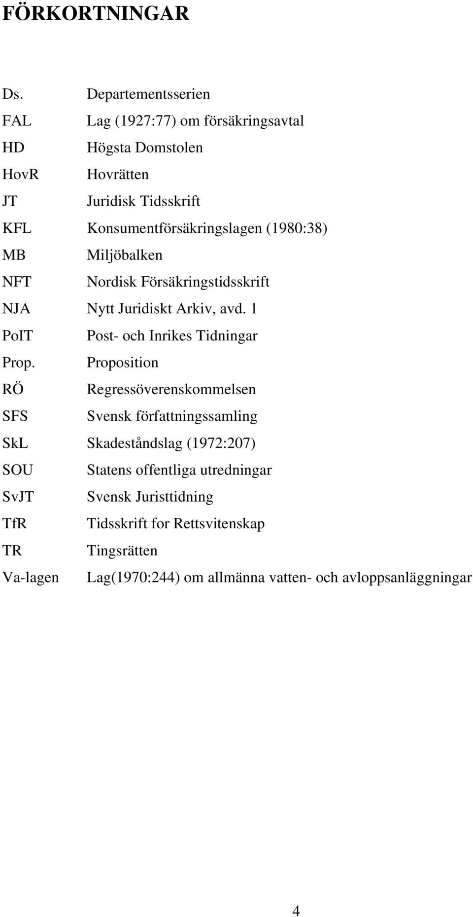 Konsumentförsäkringslagen (1980:38) MB Miljöbalken NFT Nordisk Försäkringstidsskrift NJA Nytt Juridiskt Arkiv, avd.