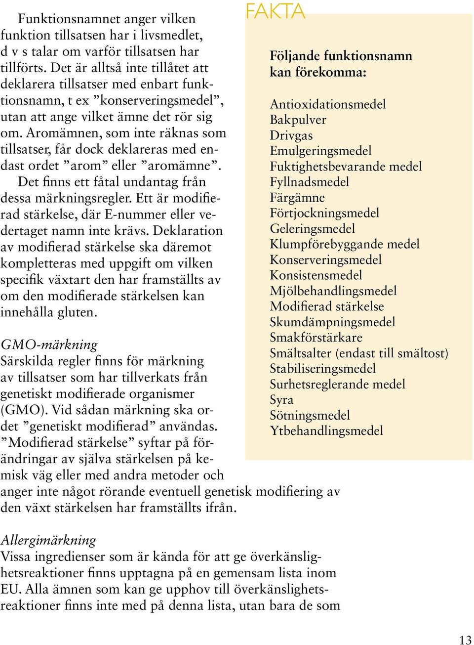 Aromämnen, som inte räknas som tillsatser, får dock deklareras med endast ordet arom eller aromämne. Det finns ett fåtal undantag från dessa märkningsregler.