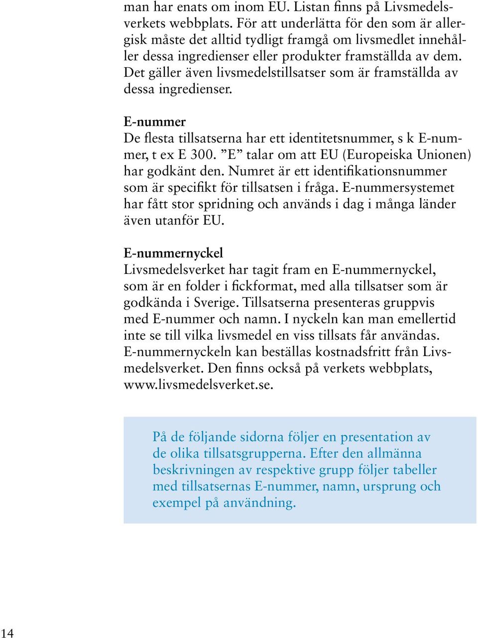 Det gäller även livsmedelstillsatser som är framställda av dessa ingredienser. E-nummer De flesta tillsatserna har ett identitetsnummer, s k E-nummer, t ex E 300.