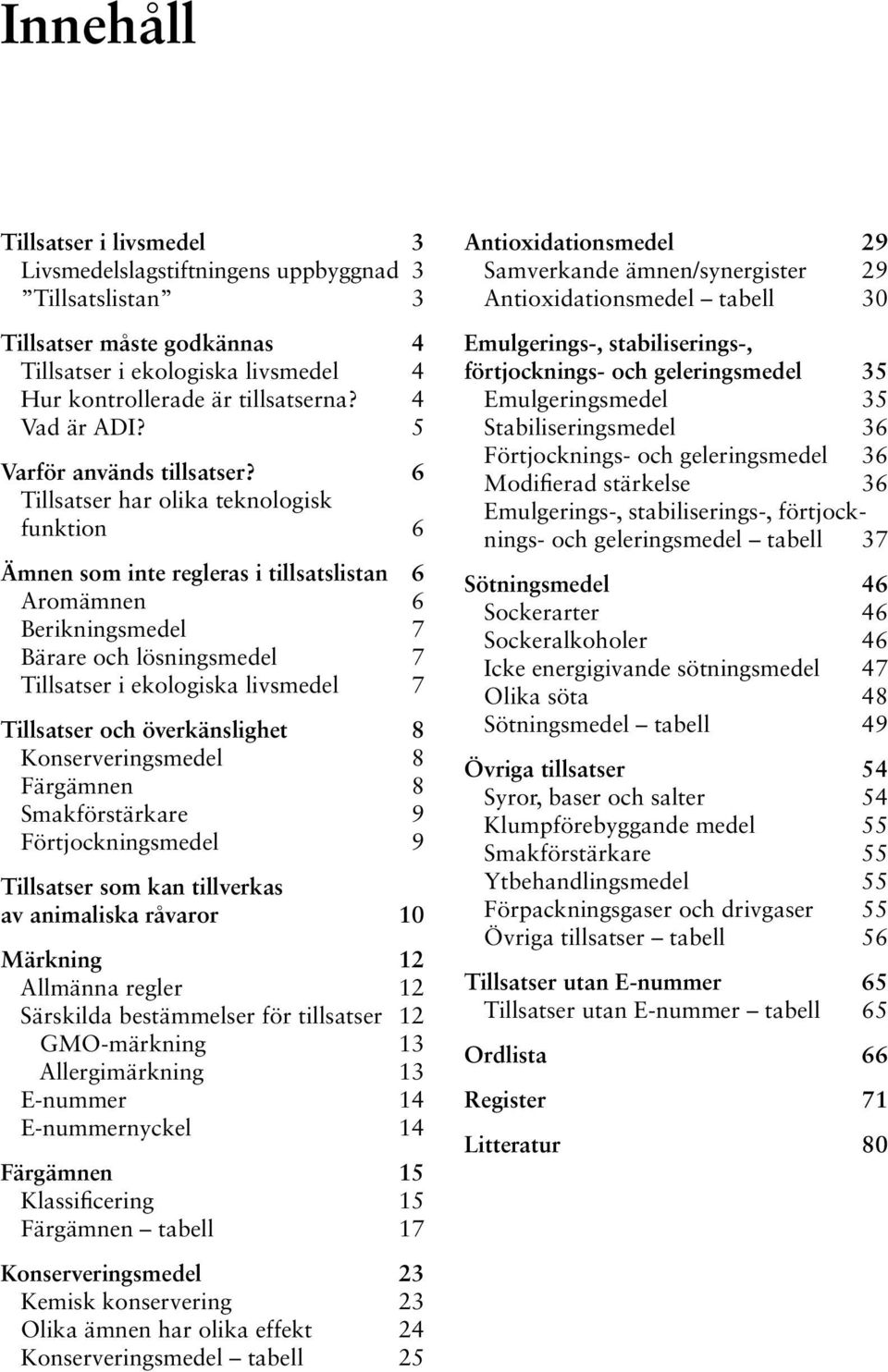 6 Tillsatser har olika teknologisk funktion 6 Ämnen som inte regleras i tillsatslistan 6 Aromämnen 6 Berikningsmedel 7 Bärare och lösningsmedel 7 Tillsatser i ekologiska livsmedel 7 Tillsatser och