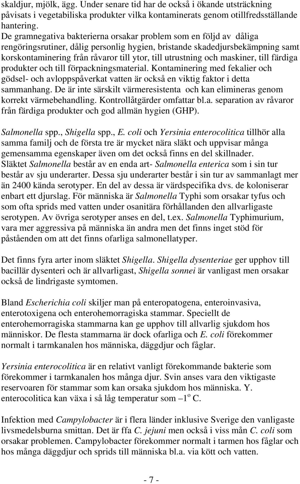 utrustning och maskiner, till färdiga produkter och till förpackningsmaterial. Kontaminering med fekalier och gödsel- och avloppspåverkat vatten är också en viktig faktor i detta sammanhang.