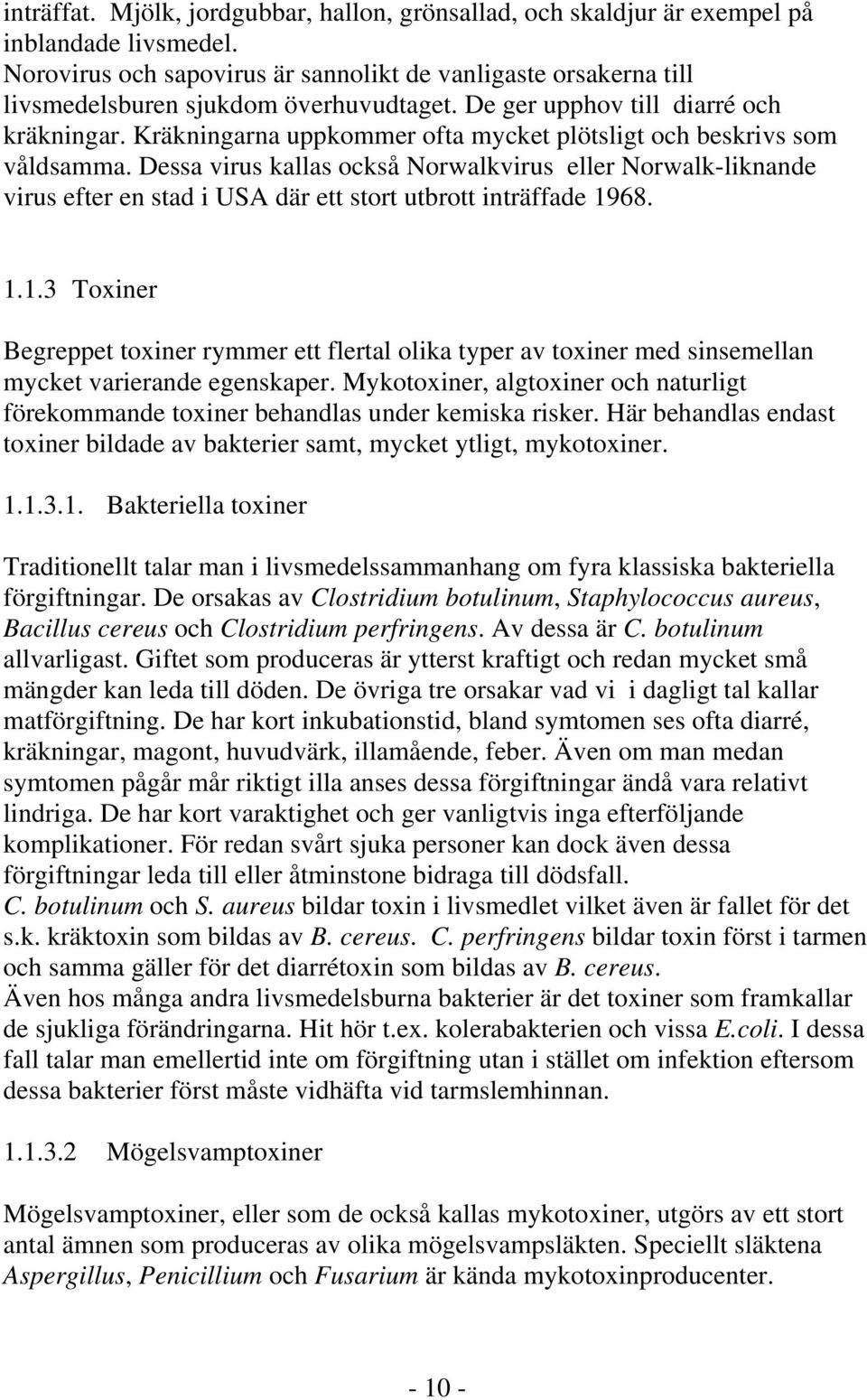 Kräkningarna uppkommer ofta mycket plötsligt och beskrivs som våldsamma. Dessa virus kallas också Norwalkvirus eller Norwalk-liknande virus efter en stad i USA där ett stort utbrott inträffade 1968.