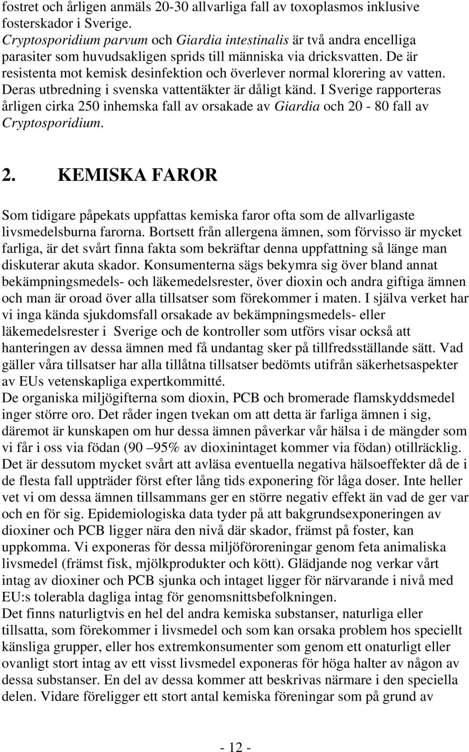 De är resistenta mot kemisk desinfektion och överlever normal klorering av vatten. Deras utbredning i svenska vattentäkter är dåligt känd.