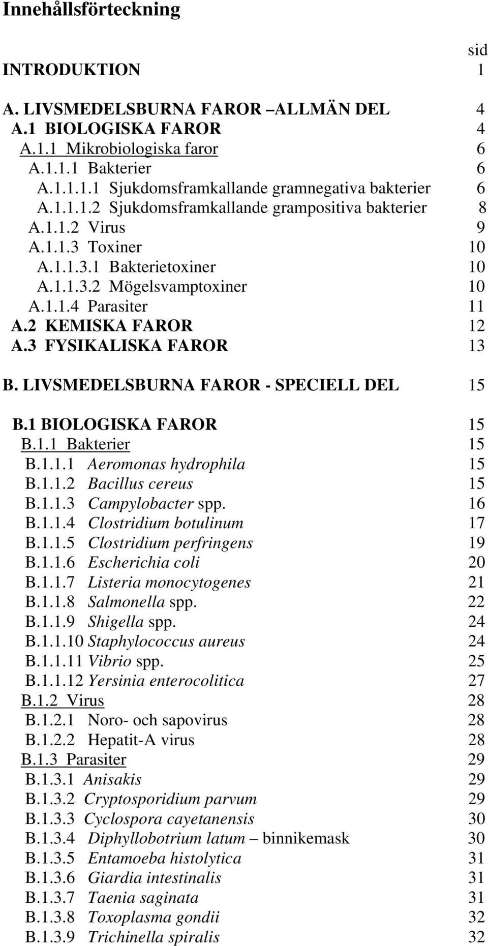 3 FYSIKALISKA FAROR 13 B. LIVSMEDELSBURNA FAROR - SPECIELL DEL 15 B.1 BIOLOGISKA FAROR 15 B.1.1 Bakterier 15 B.1.1.1 Aeromonas hydrophila 15 B.1.1.2 Bacillus cereus 15 B.1.1.3 Campylobacter spp. 16 B.