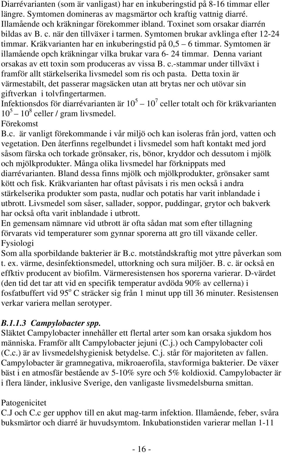 Symtomen är illamående opch kräkningar vilka brukar vara 6-24 timmar. Denna variant orsakas av ett toxin som produceras av vissa B. c.