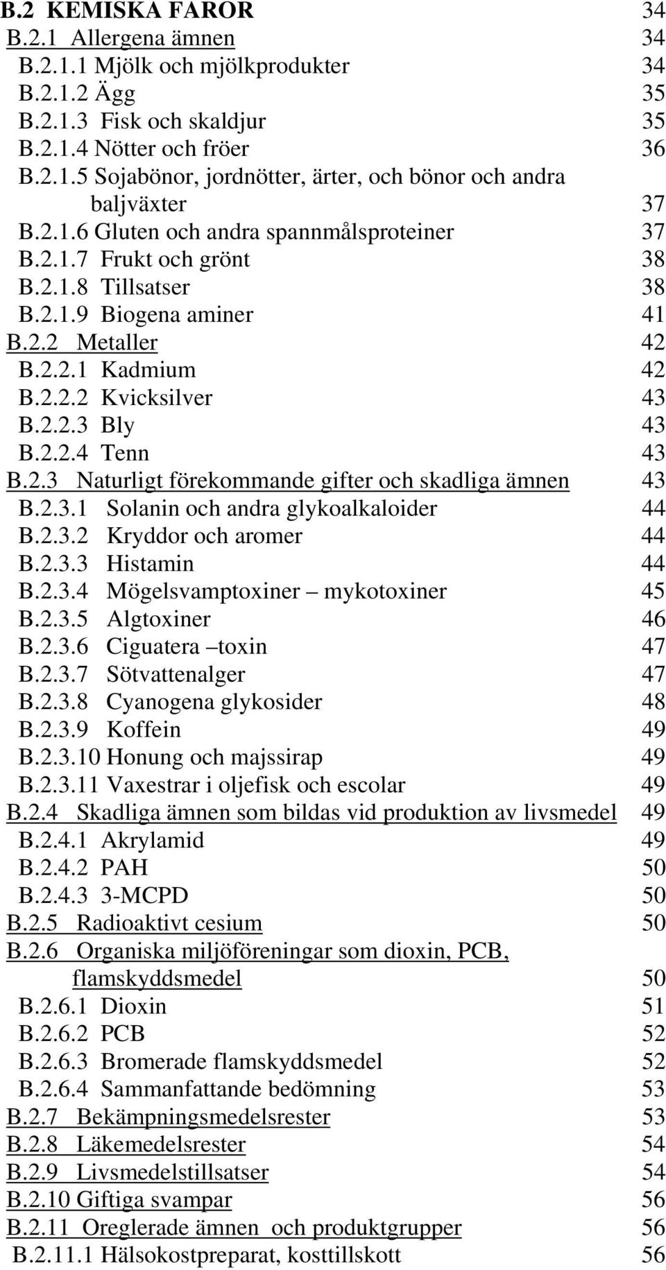2.3 Naturligt förekommande gifter och skadliga ämnen 43 B.2.3.1 Solanin och andra glykoalkaloider 44 B.2.3.2 Kryddor och aromer 44 B.2.3.3 Histamin 44 B.2.3.4 Mögelsvamptoxiner mykotoxiner 45 B.2.3.5 Algtoxiner 46 B.