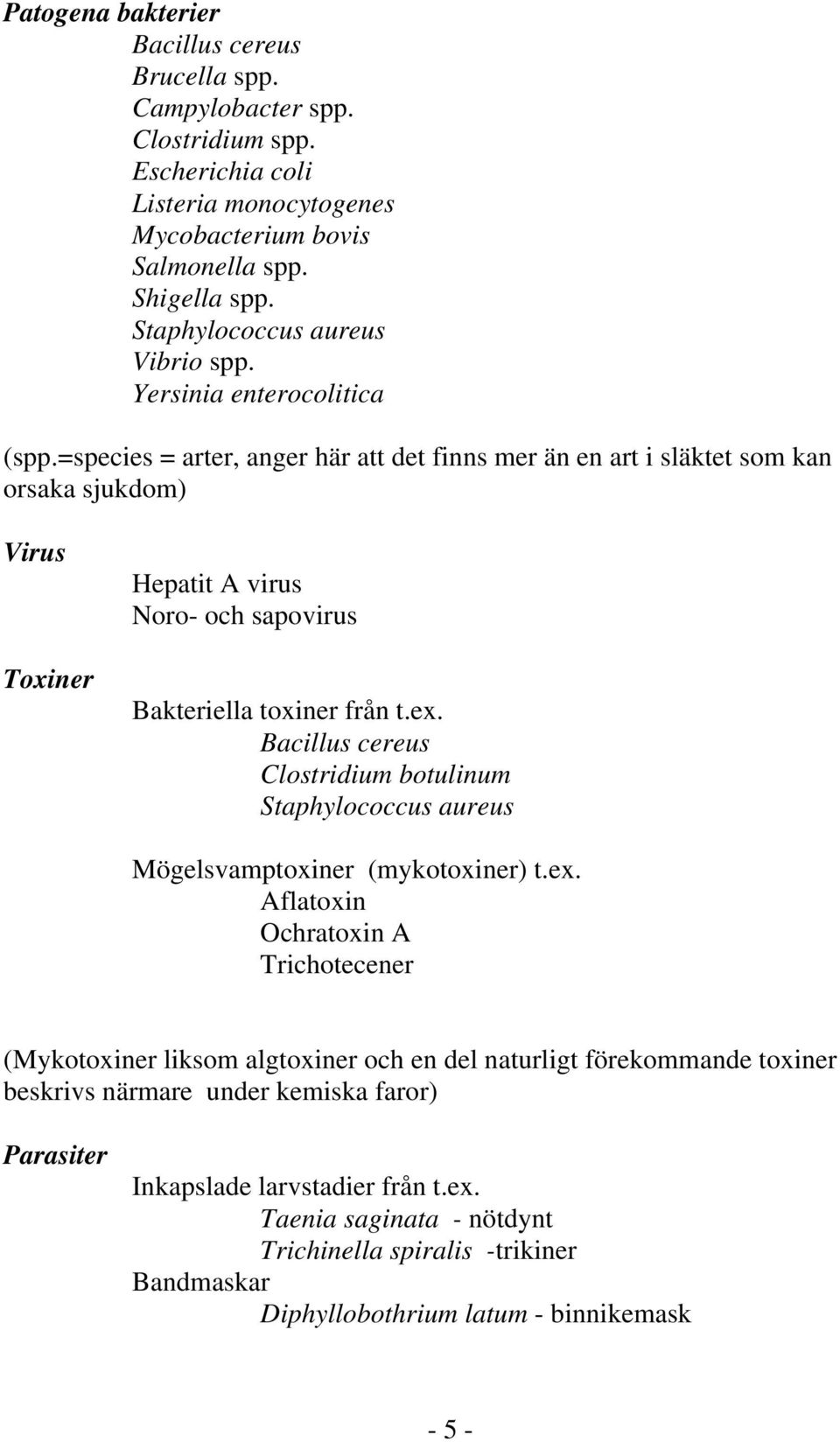 =species = arter, anger här att det finns mer än en art i släktet som kan orsaka sjukdom) Virus Toxiner Hepatit A virus Noro- och sapovirus Bakteriella toxiner från t.ex.