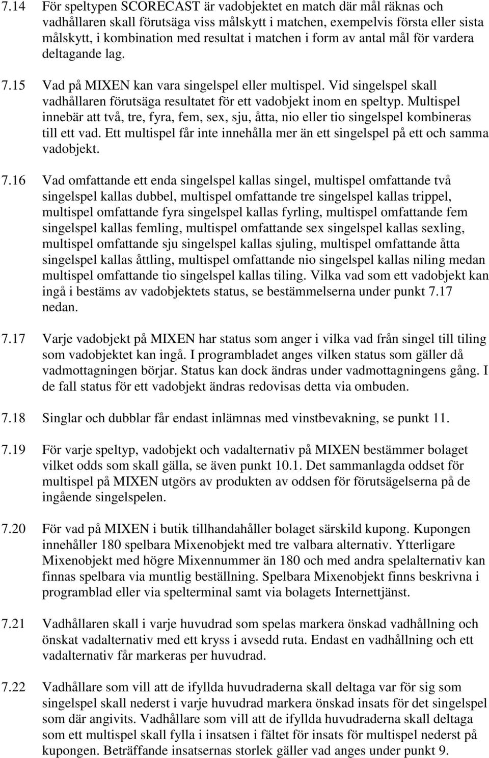 Multispel innebär att två, tre, fyra, fem, sex, sju, åtta, nio eller tio singelspel kombineras till ett vad. Ett multispel får inte innehålla mer än ett singelspel på ett och samma vadobjekt. 7.