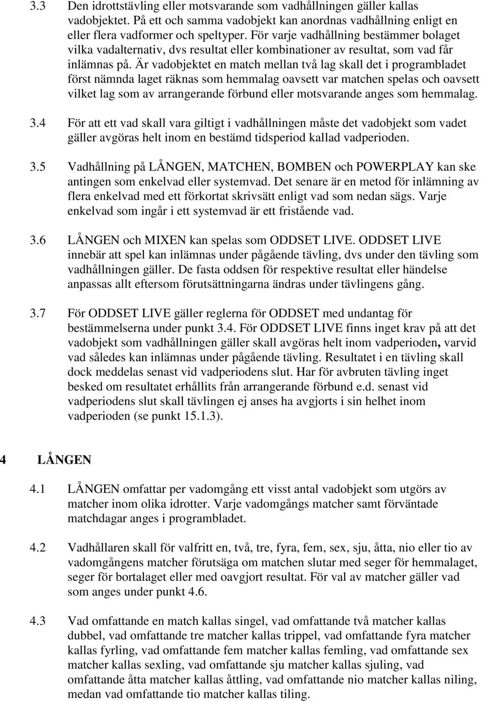 Är vadobjektet en match mellan två lag skall det i programbladet först nämnda laget räknas som hemmalag oavsett var matchen spelas och oavsett vilket lag som av arrangerande förbund eller motsvarande