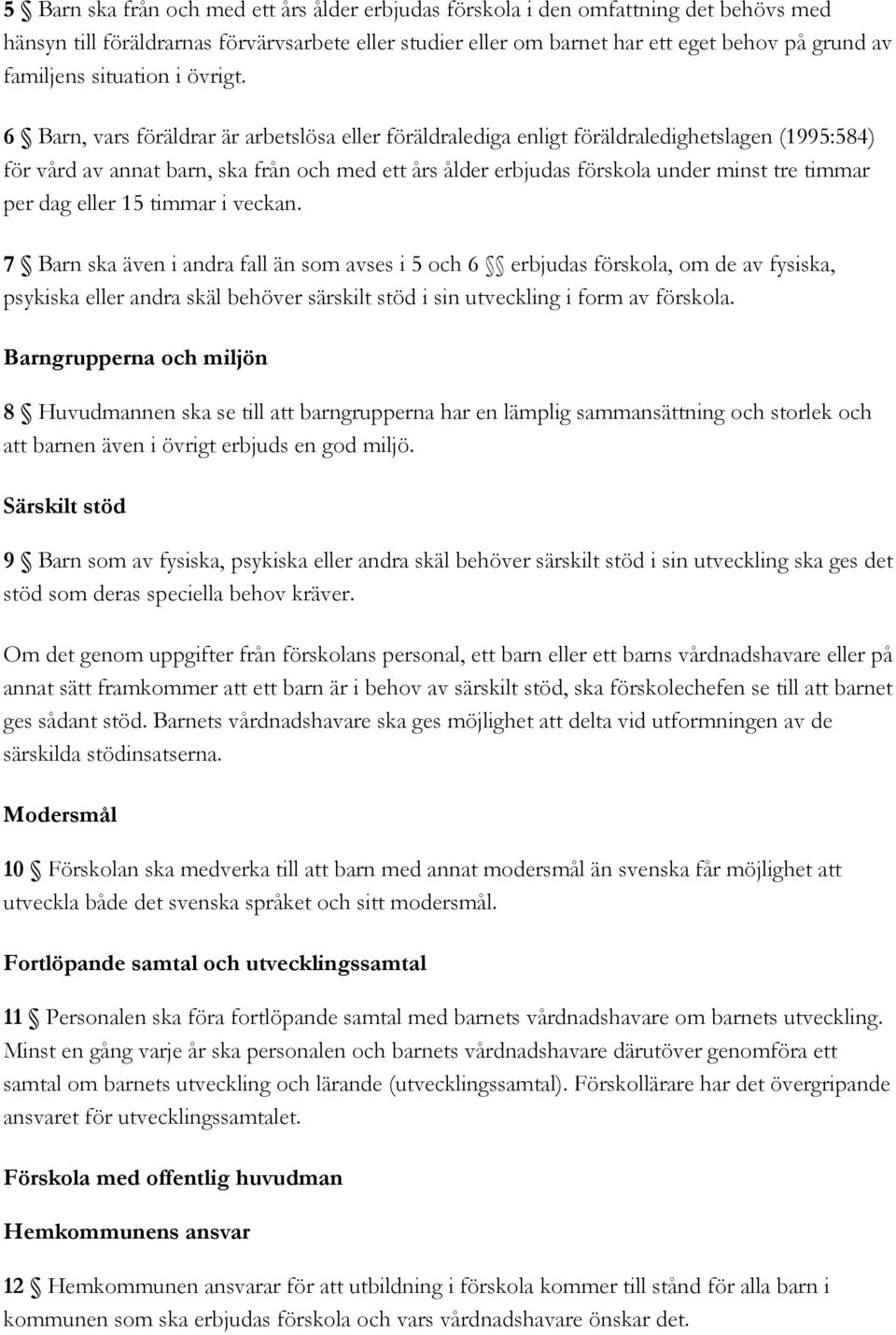 6 Barn, vars föräldrar är arbetslösa eller föräldralediga enligt föräldraledighetslagen (1995:584) för vård av annat barn, ska från och med ett års ålder erbjudas förskola under minst tre timmar per