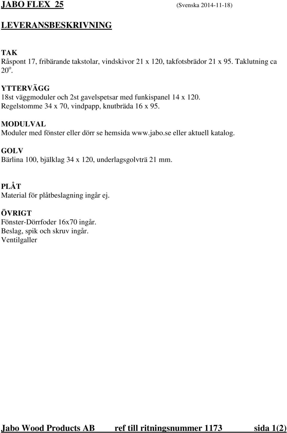 MODULVAL Moduler med fönster eller dörr se hemsida www.jabo.se eller aktuell katalog. GOLV Bärlina 100, bjälklag 34 x 120, underlagsgolvträ 21 mm.