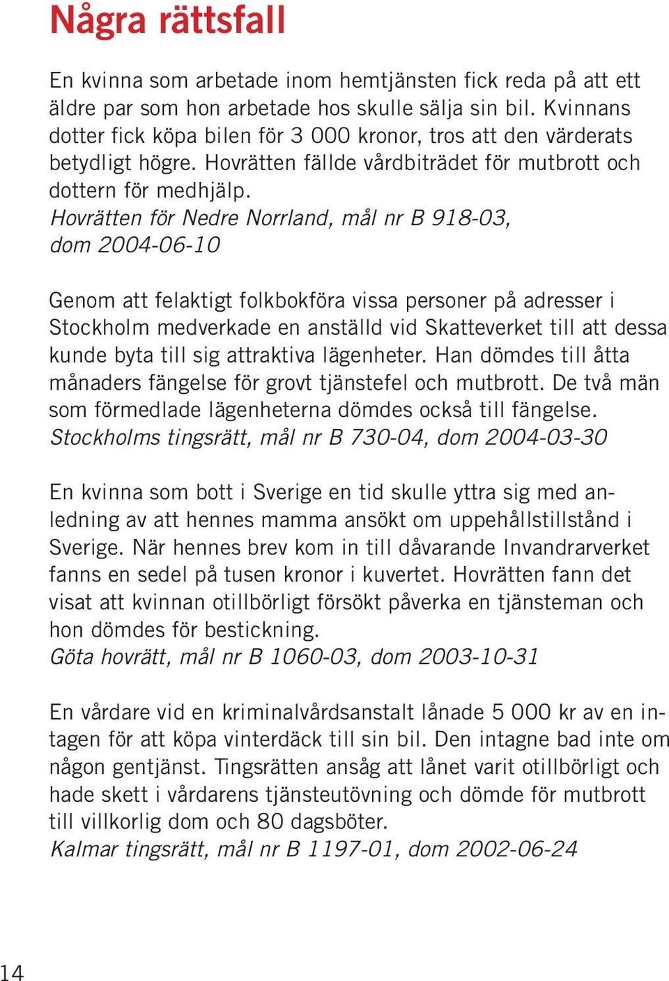 Hovrätten för Nedre Norrland, mål nr B 918-03, dom 2004-06-10 Genom att felaktigt folkbokföra vissa personer på adresser i Stockholm medverkade en anställd vid Skatteverket till att dessa kunde byta