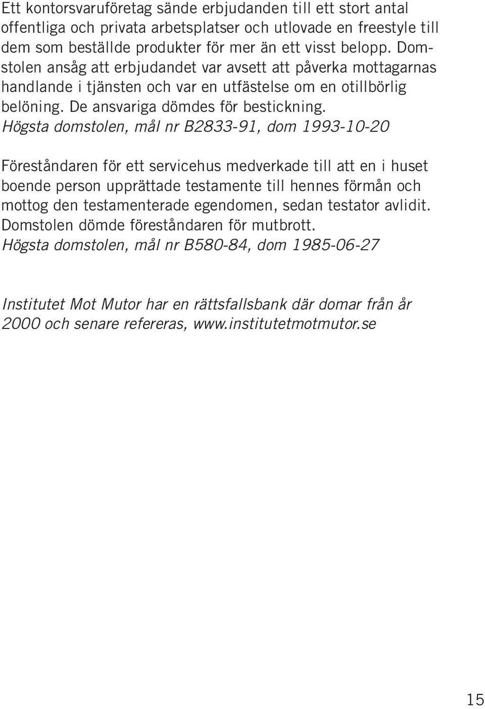 Högsta domstolen, mål nr B2833-91, dom 1993-10-20 Föreståndaren för ett servicehus medverkade till att en i huset boende person upprättade testamente till hennes förmån och mottog den testamenterade