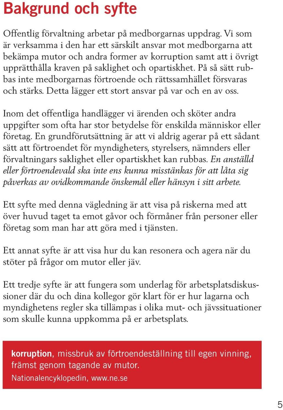 På så sätt rubbas inte medborgarnas förtroende och rättssamhället försvaras och stärks. Detta lägger ett stort ansvar på var och en av oss.