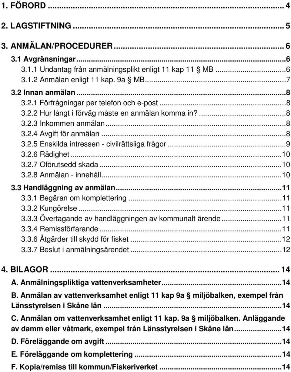 ..9 3.2.6 Rådighet...10 3.2.7 Oförutsedd skada...10 3.2.8 Anmälan - innehåll...10 3.3 Handläggning av anmälan...11 3.3.1 Begäran om komplettering...11 3.3.2 Kungörelse...11 3.3.3 Övertagande av handläggningen av kommunalt ärende.