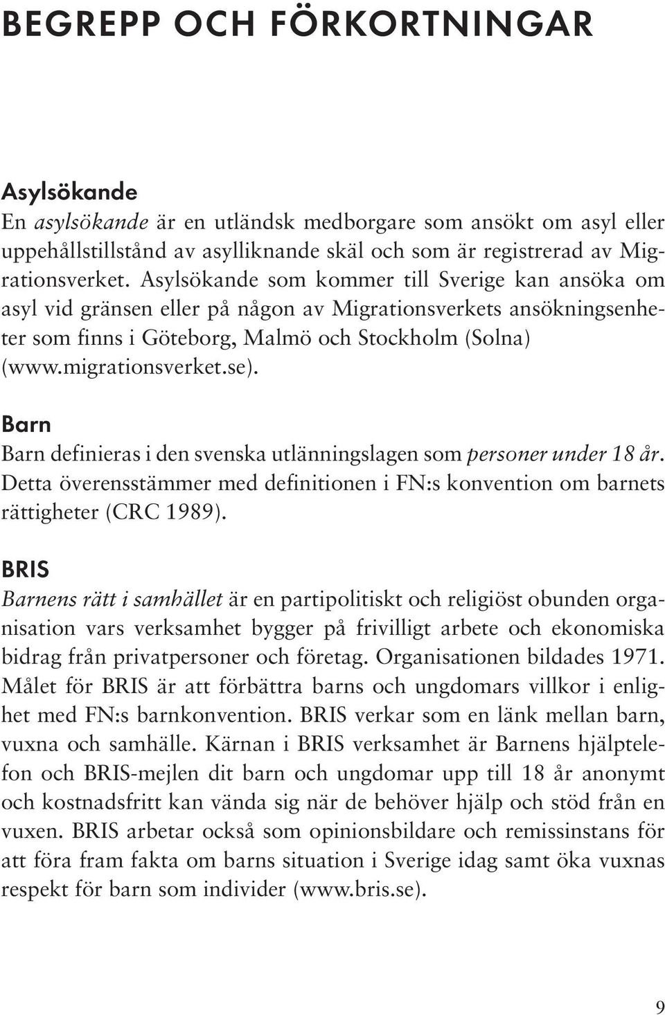 Barn Barn definieras i den svenska utlänningslagen som personer under 18 år. Detta överensstämmer med definitionen i FN:s konvention om barnets rättigheter (CRC 1989).