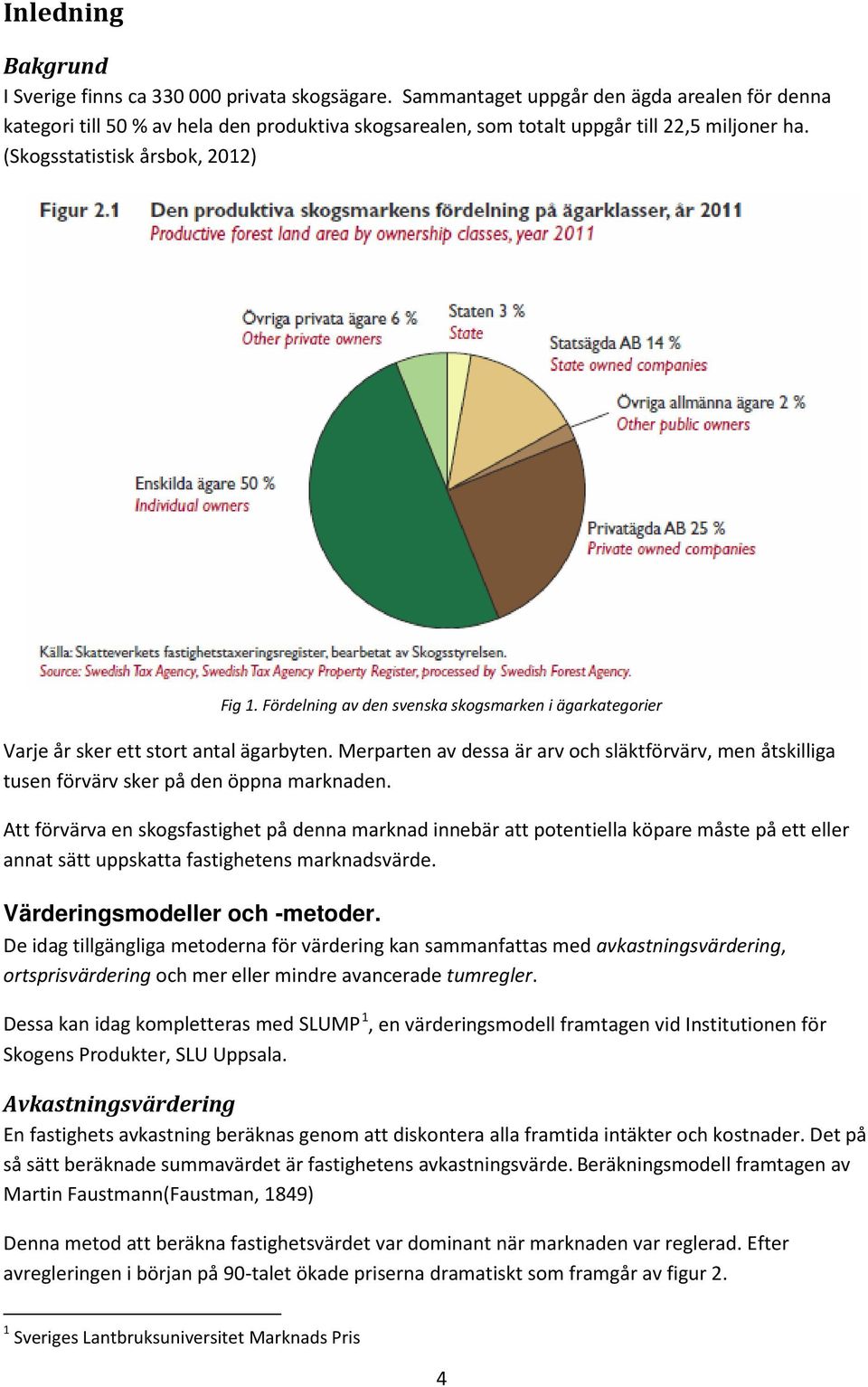 Fördelning av den svenska skogsmarken i ägarkategorier Varje år sker ett stort antal ägarbyten. Merparten av dessa är arv och släktförvärv, men åtskilliga tusen förvärv sker på den öppna marknaden.