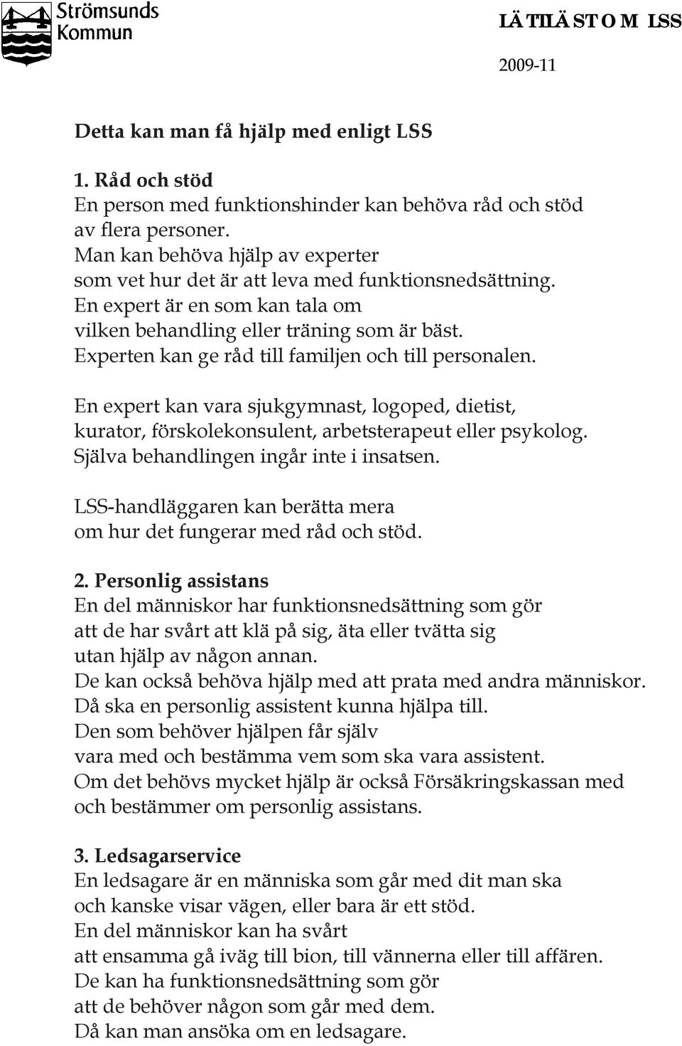 Experten kan ge råd till familjen och till personalen. En expert kan vara sjukgymnast, logoped, dietist, kurator, förskolekonsulent, arbetsterapeut eller psykolog.