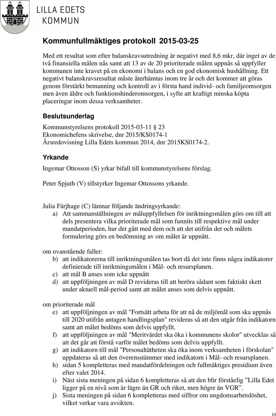 Ett negativt balanskravsresultat måste återhämtas inom tre år och det kommer att göras genom förstärkt bemanning och kontroll av i första hand individ- och familjeomsorgen men även äldre och