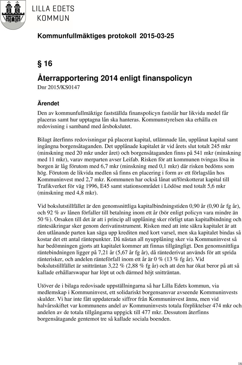Det upplånade kapitalet är vid årets slut totalt 245 mkr (minskning med 20 mkr under året) och borgensåtaganden finns på 541 mkr (minskning med 11 mkr), varav merparten avser Leifab.