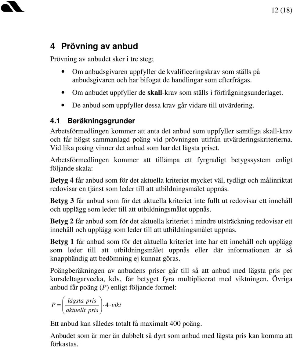 1 Beräkningsgrunder Arbetsförmedlingen kommer att anta det anbud som uppfyller samtliga skall-krav och får högst sammanlagd poäng vid prövningen utifrån utvärderingskriterierna.