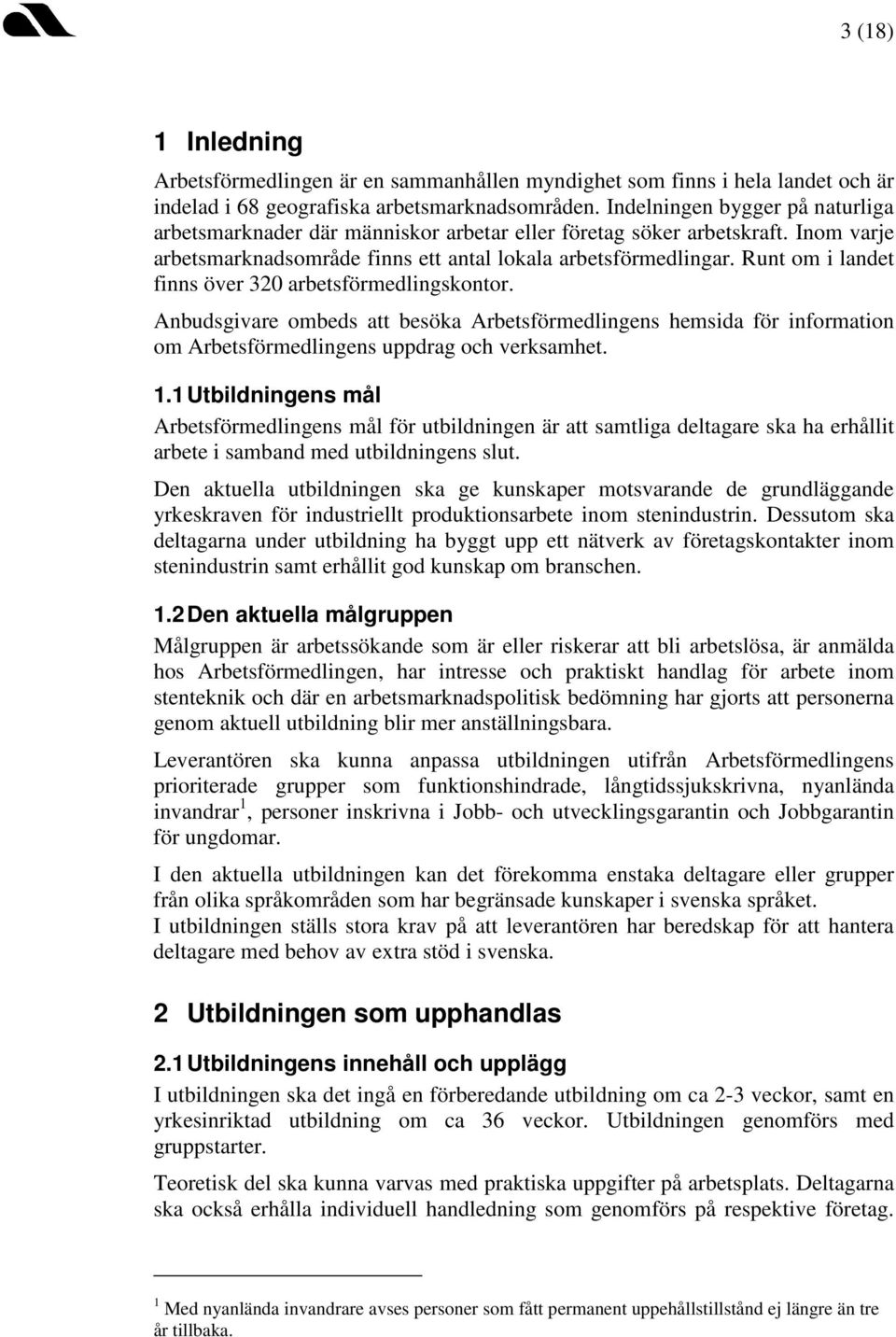 Runt om i landet finns över 320 arbetsförmedlingskontor. Anbudsgivare ombeds att besöka Arbetsförmedlingens hemsida för information om Arbetsförmedlingens uppdrag och verksamhet. 1.