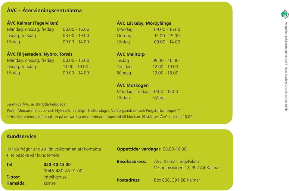 00 ÅVC Moskogen Måndag - fredag 07.00-15.00 Lördag Stängt Samtliga ÅVC är stängda helgdagar. Påsk-, Midsommar-, Jul- och Nyårsafton stängt.
