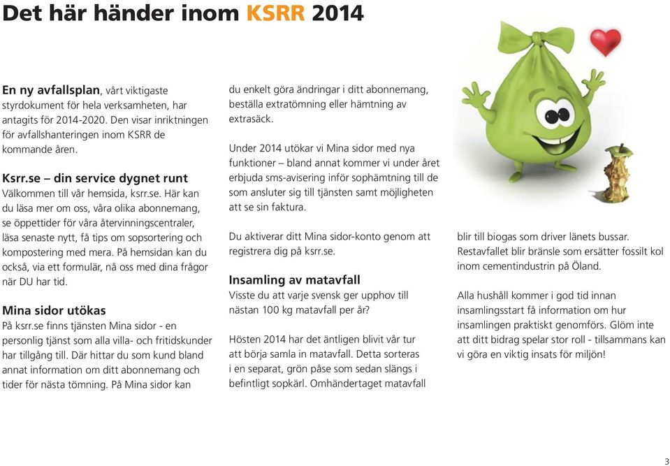 din service dygnet runt Välkommen till vår hemsida, ksrr.se. Här kan du läsa mer om oss, våra olika abonnemang, se öppettider för våra återvinningscentraler, läsa senaste nytt, få tips om sopsortering och kompostering med mera.