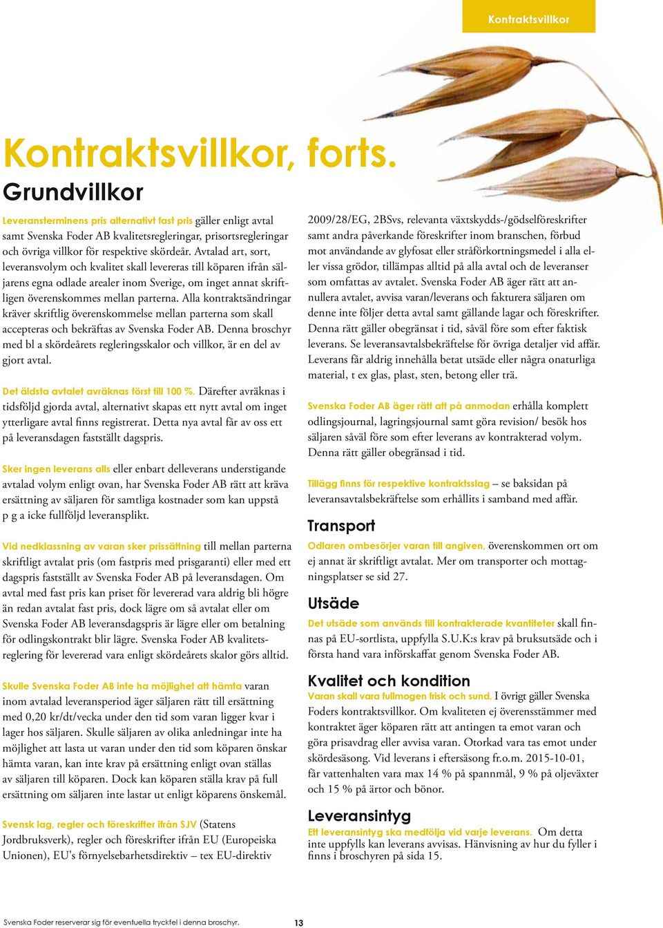 Avtalad art, sort, leveransvolym och kvalitet skall levereras till köparen ifrån säljarens egna odlade arealer inom Sverige, om inget annat skriftligen överenskommes mellan parterna.