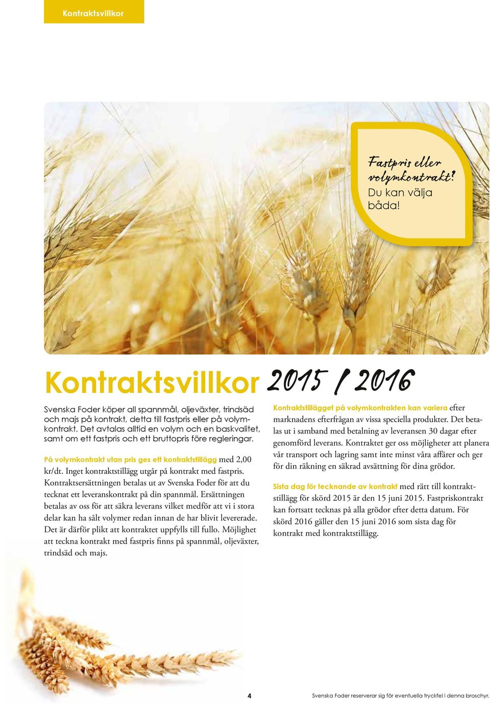 Det avtalas alltid en volym och en baskvalitet, samt om ett fastpris och ett bruttopris före regleringar. På volymkontrakt utan pris ges ett kontraktstillägg med 2,00 kr/dt.
