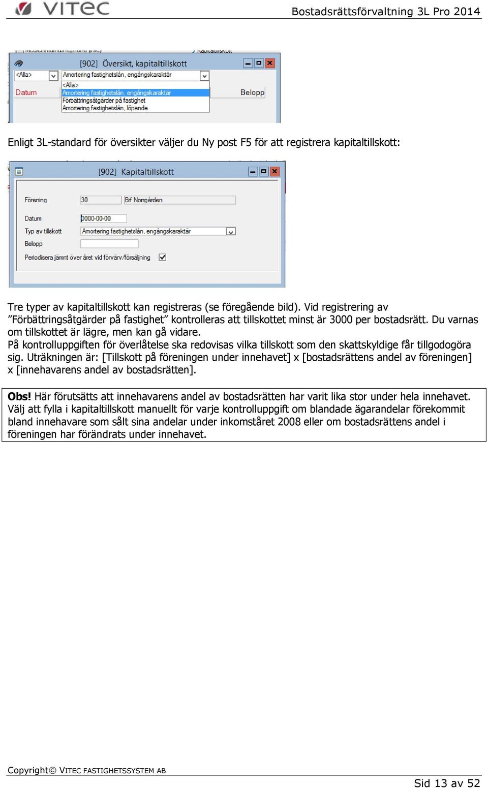 På kontrolluppgiften för överlåtelse ska redovisas vilka tillskott som den skattskyldige får tillgodogöra sig.