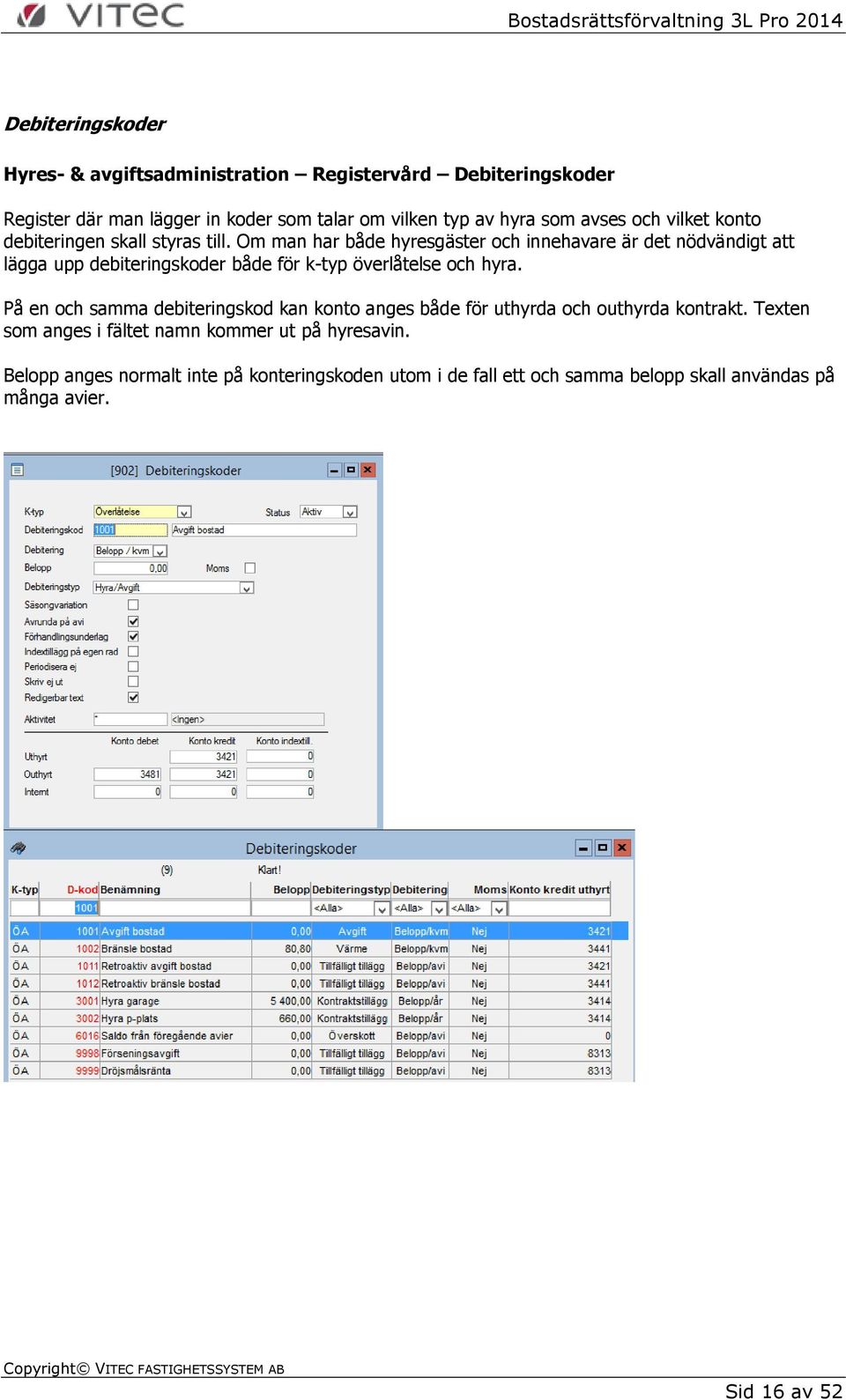 Om man har både hyresgäster och innehavare är det nödvändigt att lägga upp debiteringskoder både för k-typ överlåtelse och hyra.