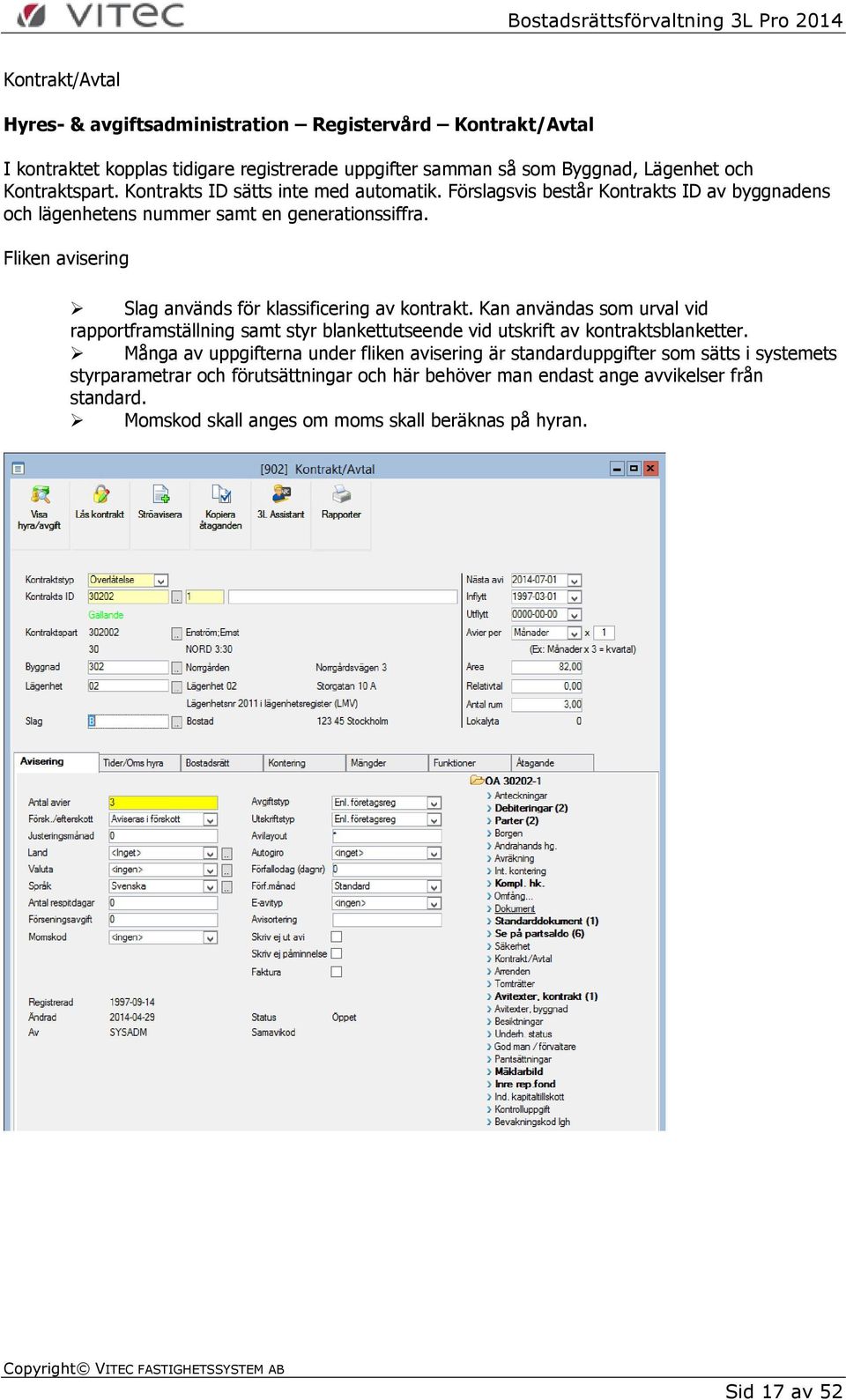Fliken avisering Slag används för klassificering av kontrakt. Kan användas som urval vid rapportframställning samt styr blankettutseende vid utskrift av kontraktsblanketter.