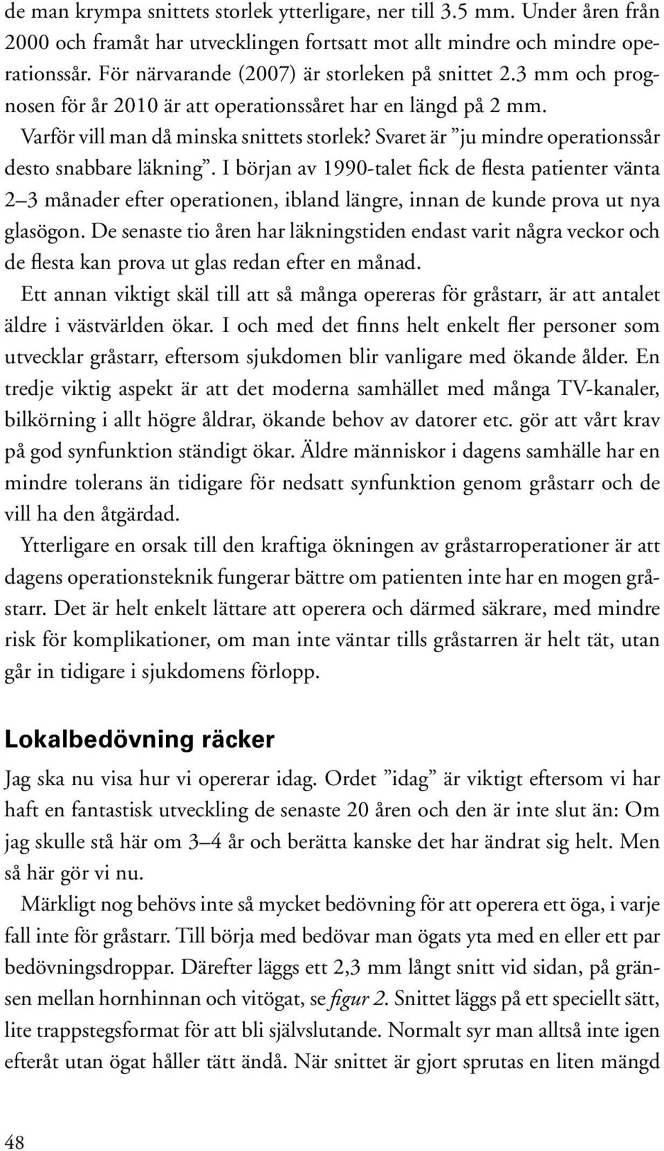 Svaret är ju mindre operationssår desto snabbare läkning. I början av 1990-talet fick de flesta patienter vänta 2 3 månader efter operationen, ibland längre, innan de kunde prova ut nya glasögon.