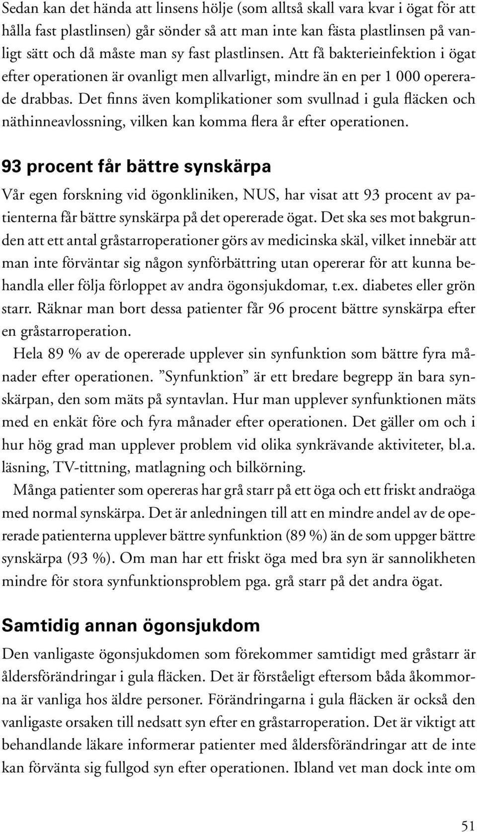 Det finns även komplikationer som svullnad i gula fläcken och näthinneavlossning, vilken kan komma flera år efter operationen.