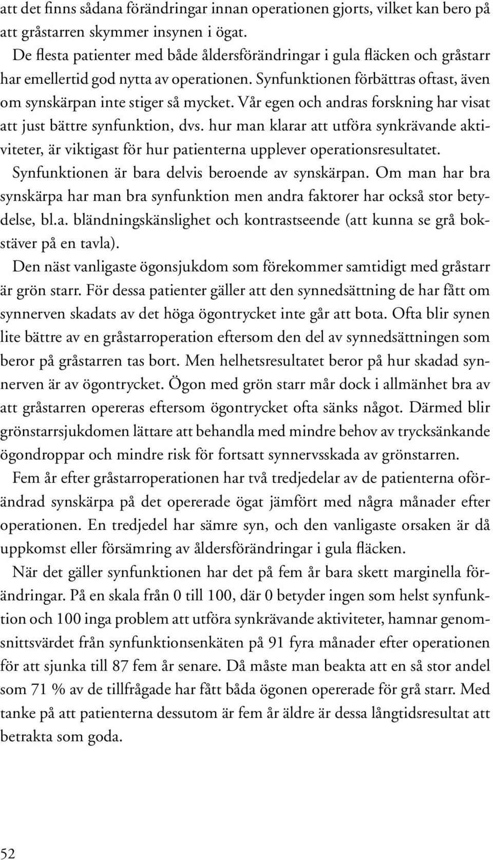 Vår egen och andras forskning har visat att just bättre synfunktion, dvs. hur man klarar att utföra synkrävande aktiviteter, är viktigast för hur patienterna upplever operationsresultatet.