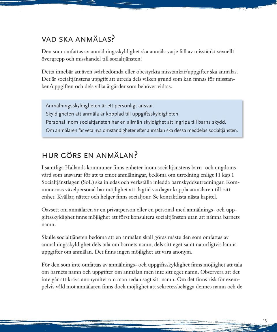 Det är socialtjänstens uppgift att utreda dels vilken grund som kan finnas för misstanken/uppgiften och dels vilka åtgärder som behöver vidtas. Anmälningsskyldigheten är ett personligt ansvar.