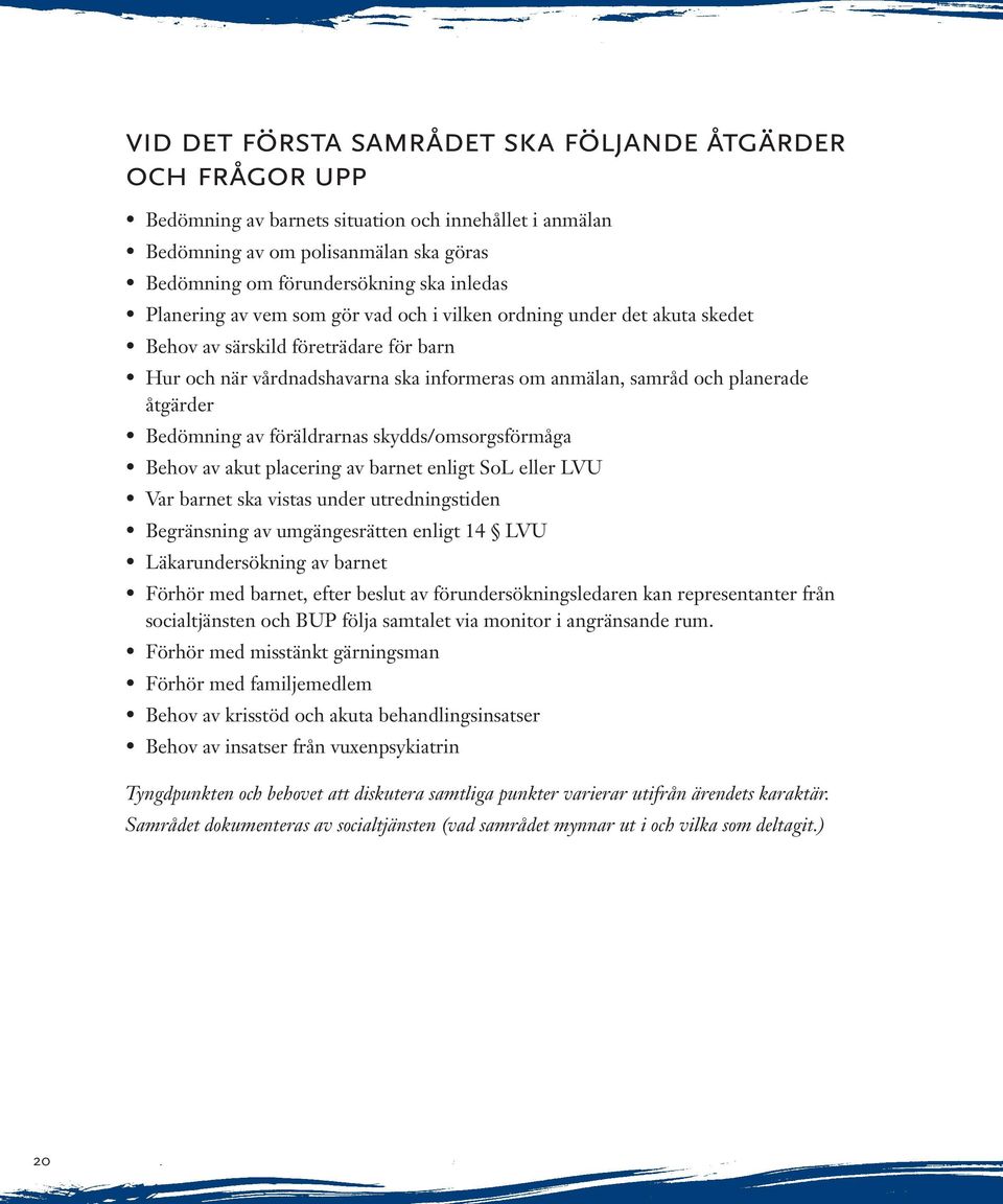 Bedömning av föräldrarnas skydds/omsorgsförmåga Behov av akut placering av barnet enligt SoL eller LVU Var barnet ska vistas under utredningstiden Begränsning av umgängesrätten enligt 14 LVU