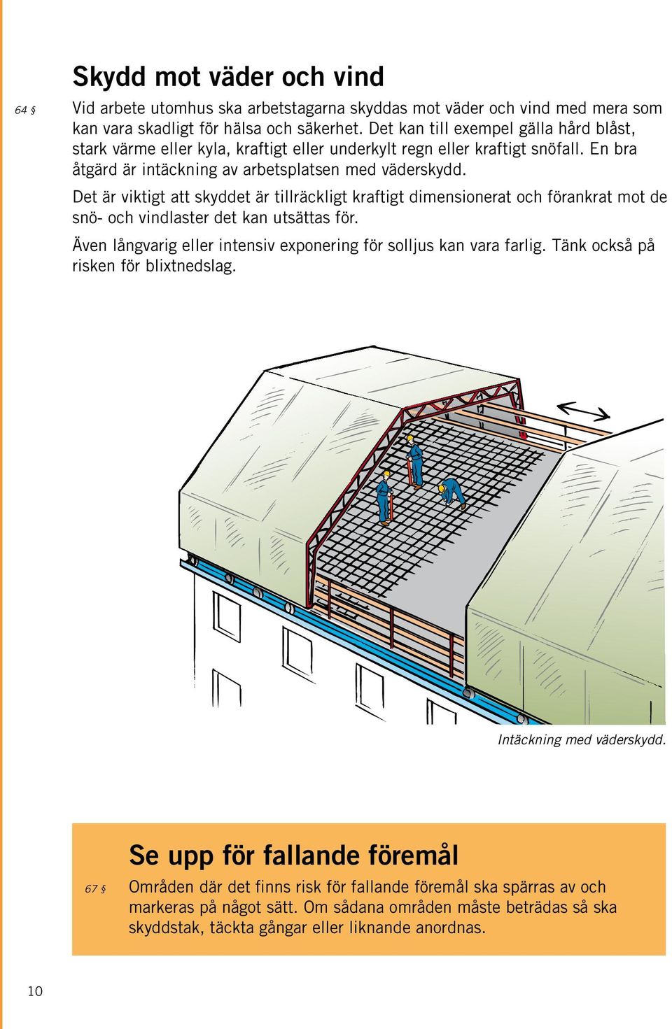 Det är viktigt att skyddet är tillräckligt kraftigt dimensionerat och förankrat mot de snö- och vindlaster det kan utsättas för. Även långvarig eller intensiv exponering för solljus kan vara farlig.